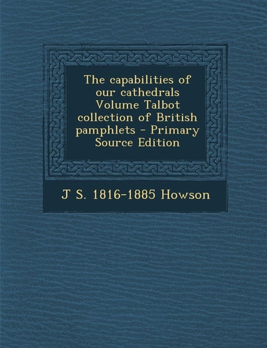 The Capabilities of Our Cathedrals Volume Talbot Collection of British Pamphlets - Primary Source Edition