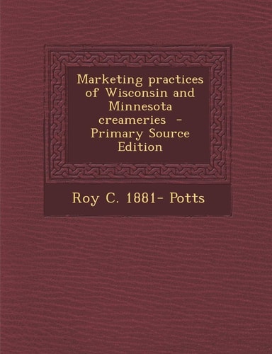 Marketing Practices of Wisconsin and Minnesota Creameries - Primary Source Edition