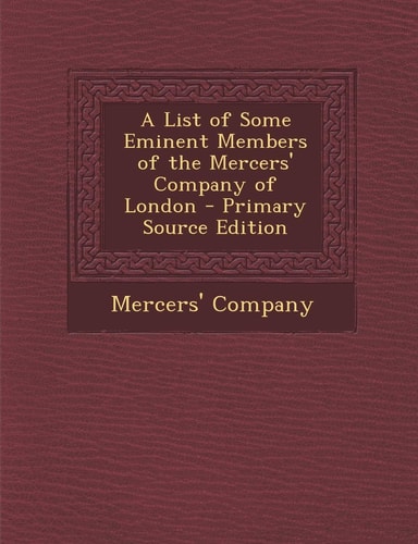 A List of Some Eminent Members of the Mercers' Company of London - Primary Source Edition