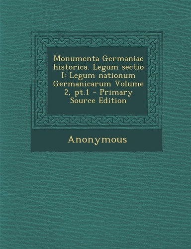 Monumenta Germaniae Historica. Legum Sectio I Legum Nationum Germanicarum Volume 2, Pt. 1 - Primary Source Edition