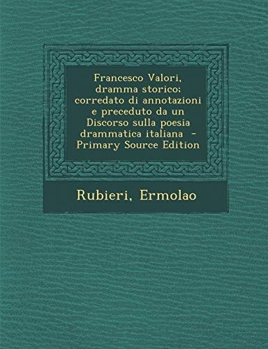 Francesco Valori, Dramma Storico; Corredato Di Annotazioni E Preceduto Da Un Discorso Sulla Poesia Drammatica Italiana - Primary Source Edition