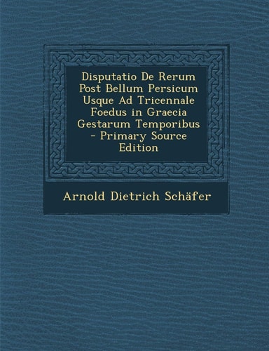 Disputatio de Rerum Post Bellum Persicum Usque Ad Tricennale Foedus in Graecia Gestarum Temporibus - Primary Source Edition