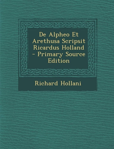 De Alpheo Et Arethusa Scripsit Ricardus Holland - Primary Source Edition