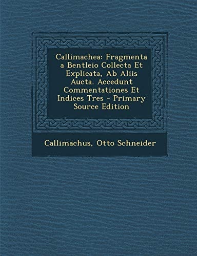 Callimachea Fragmenta a Bentleio Collecta Et Explicata, Ab Aliis Aucta. Accedunt Commentationes Et Indices Tres - Primary Source E