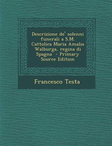 Descrizione De' Solenni Funerali a S. M. Cattolica Maria Amalia Walburga, Regina Di Spagna - Primary Source Edition