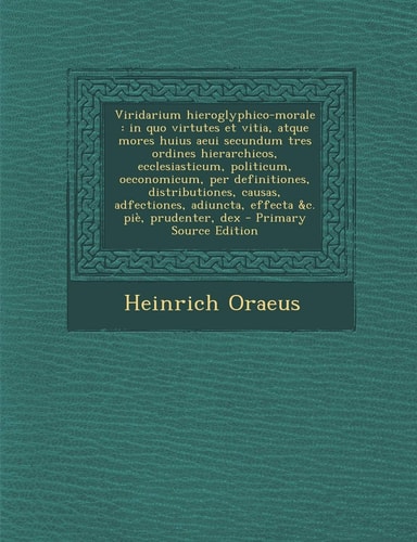 Viridarium Hieroglyphico-Morale In Quo Virtutes Et Vitia, Atque Mores Huius Aeui Secundum Tres Ordines Hierarchicos, Ecclesiasticum, Politicum, Oecon