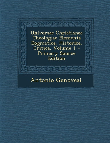 Universae Christianae Theologiae Elementa Dogmatica, Historica, Critica, Volume 1 - Primary Source Edition