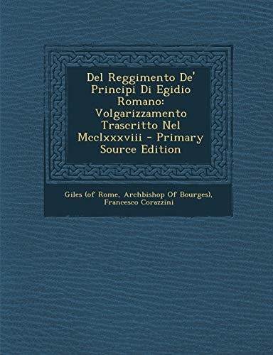Del Reggimento De' Principi Di Egidio Romano Volgarizzamento Trascritto Nel Mcclxxxviii - Primary Source Edition