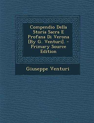 Compendio Della Storia Sacra E Profana Di Verona [by G. Venturi]. - Primary Source Edition