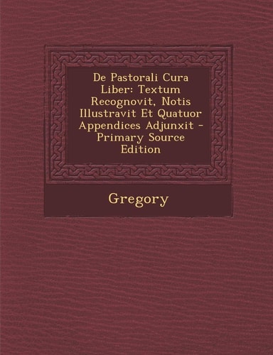 De Pastorali Cura Liber Textum Recognovit, Notis Illustravit Et Quatuor Appendices Adjunxit - Primary Source Edition