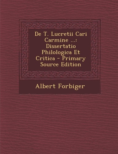 De T. Lucretii Cari Carmine ... Dissertatio Philologica Et Critica - Primary Source Edition