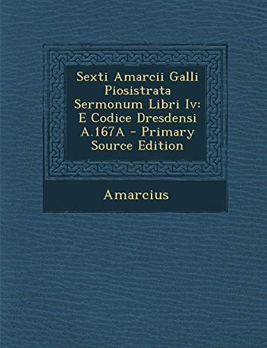 Sexti Amarcii Galli Piosistrata Sermonum Libri Iv E Codice Dresdensi A. 167a - Primary Source Edition