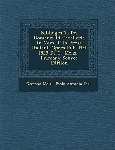 Bibliografia Dei Romanzi Di Cavalleria in Versi E in Prosa Italiani Opera Pub. Nel 1829 Da G. Melzi - Primary Source Edition