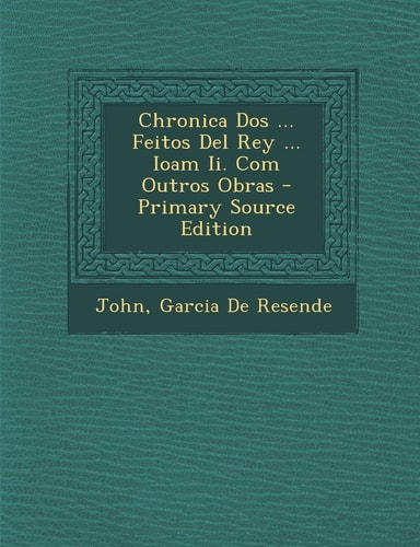 Chronica Dos ... Feitos Del Rey ... Ioam Ii. Com Outros Obras - Primary Source Edition