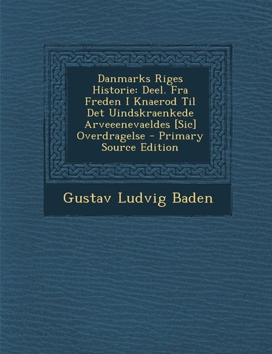 Danmarks Riges Historie Deel. Fra Freden I Knaerod Til Det Uindskraenkede Arveeenevaeldes [Sic] Overdragelse - Primary Source Edition