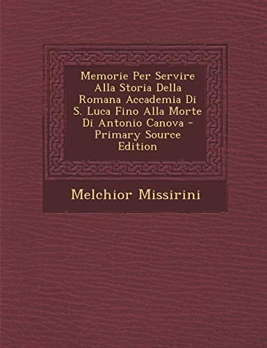 Memorie Per Servire Alla Storia Della Romana Accademia Di S. Luca Fino Alla Morte Di Antonio Canova - Primary Source Edition
