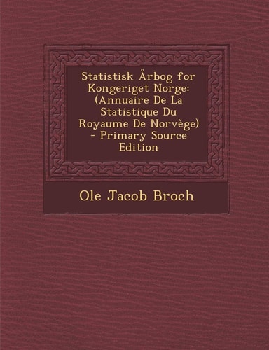 Statistisk Arbog for Kongeriget Norge (Annuaire de la Statistique Du Royaume de Norvege) - Primary Source Edition