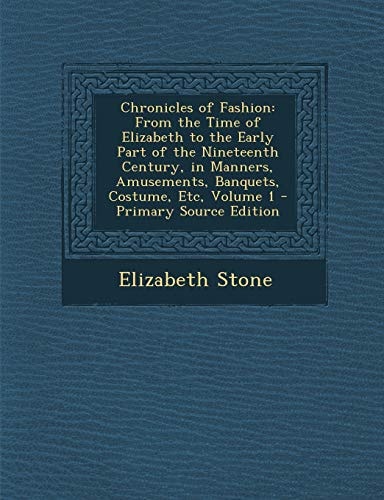 Chronicles of Fashion From the Time of Elizabeth to the Early Part of the Nineteenth Century, in Manners, Amusements, Banquets, Costume, Etc