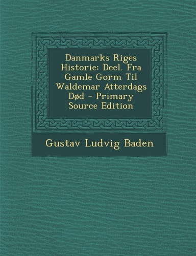 Danmarks Riges Historie Deel. Fra Gamle Gorm Til Waldemar Atterdags Dod - Primary Source Edition