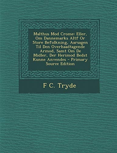 Malthus Mod Crome Eller, Om Dannemarks Altf Or Store Befolkning, Aarsagen Til Den Overhaadtagende Armod, Samt Om de Midler, Der Herimod