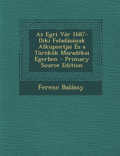Az Egri Var 1687-Diki Feladasanak Alkupontjai Es a Torokok Maradekai Egerben - Primary Source Edition