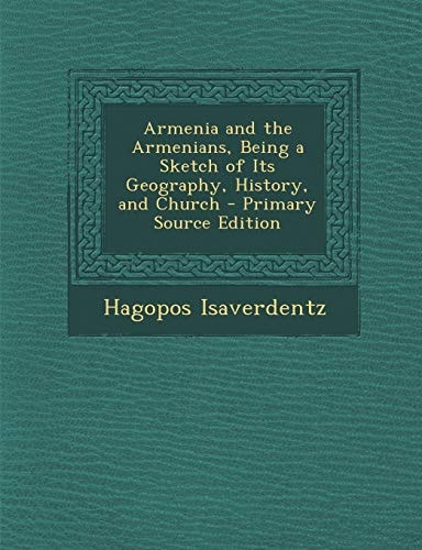 Armenia and the Armenians, Being a Sketch of Its Geography, History, and Church - Primary Source Edition