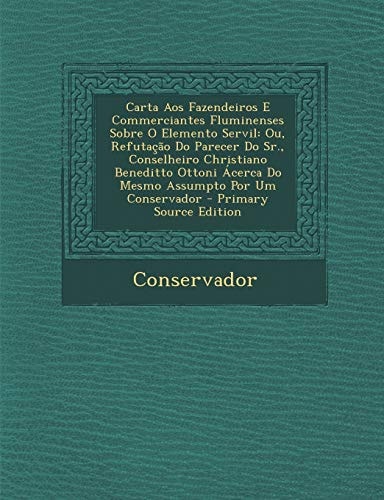 Carta Aos Fazendeiros E Commerciantes Fluminenses Sobre O Elemento Servil Ou, Refutacao Do Parecer Do Sr. , Conselheiro Christiano Beneditto Ottoni Ac