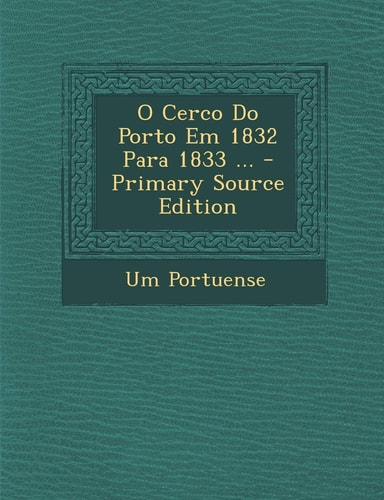 O Cerco Do Porto Em 1832 Para 1833 ... - Primary Source Edition