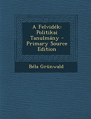 A Felvidek Politikai Tanulmany - Primary Source Edition