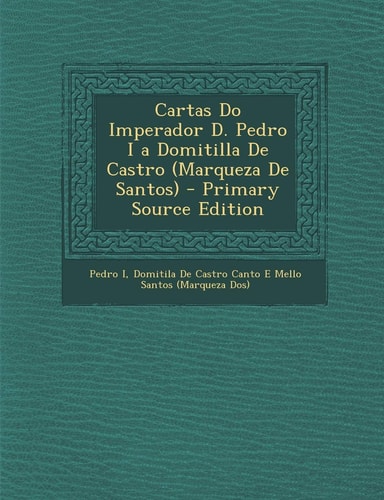 Cartas Do Imperador D. Pedro I a Domitilla de Castro - Primary Source Edition