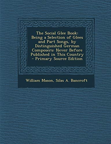 The Social Glee Book Being a Selection of Glees and Part Songs, by Distinguished German Composers