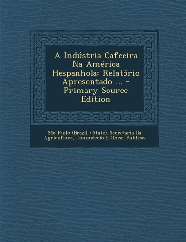 A Indústria Cafeeira Na América Hespanhola Relatório Apresentado ... - Primary Source Edition