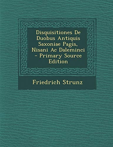 Disquisitiones de Duobus Antiquis Saxoniae Pagis, Nisani Ac Daleminci - Primary Source Edition