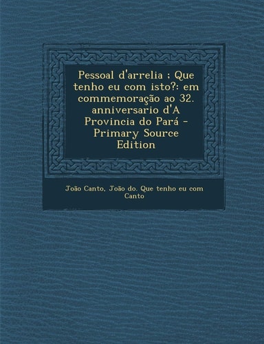 Pessoal D'Arrelia; Que Tenho Eu Com Isto? Em Commemoracao Ao 32. Anniversario D'a Provincia Do Para - Primary Source Edition