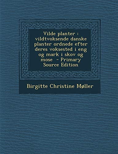Vilde Planter Vildtvoksende Danske Planter Ordnede Efter Deres Voksested I Eng Og Mark I Skov Og Mose - Primary Source Edition