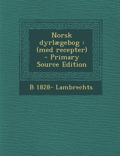 Norsk Dyrlaegebog (Med Recepter) - Primary Source Edition
