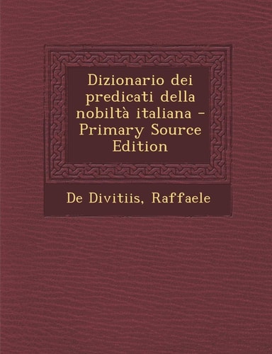 Dizionario Dei Predicati Della Nobiltà Italiana - Primary Source Edition