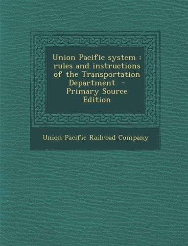 Union Pacific System Rules and Instructions of the Transportation Department - Primary Source Edition