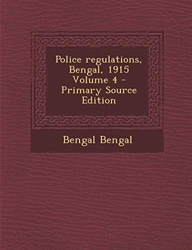 Police Regulations, Bengal, 1915 Volume 4 - Primary Source Edition