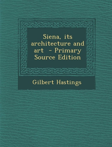 Siena, Its Architecture and Art - Primary Source Edition