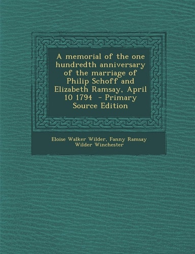 A Memorial of the One Hundredth Anniversary of the Marriage of Philip Schoff and Elizabeth Ramsay, April 10 1794 - Primary Source Edition