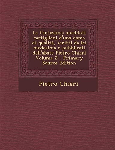 La Fantasima; Aneddoti Castigliani D'una Dama Di Qualita, Scritti Da Lei Medesima E Pubblicati Dall'abate Pietro Chiari Volume 2 - Primary Source Edit