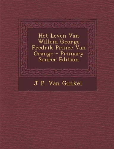 Het Leven Van Willem George Fredrik Prince Van Orange - Primary Source Edition