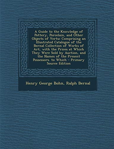 A Guide to the Knowledge of Pottery, Porcelain, and Other Objects of Vertu Comprising an Illustrated Catalogue of the Bernal Collection of Works Of