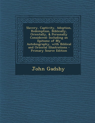 Slavery, Captivity, Adoption, Redemption, Biblically, Orientally, and Personally Considered Including an Epitome of My Autobiography, with Biblical And