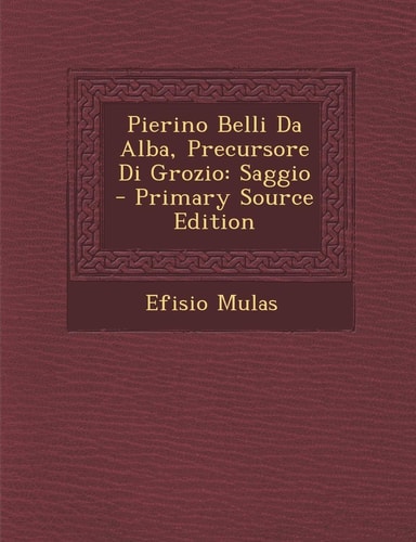 Pierino Belli Da Alba, Precursore Di Grozio Saggio - Primary Source Edition