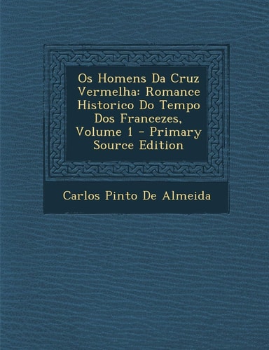 Os Homens Da Cruz Vermelha Romance Historico Do Tempo Dos Francezes, Volume 1 - Primary Source Edition
