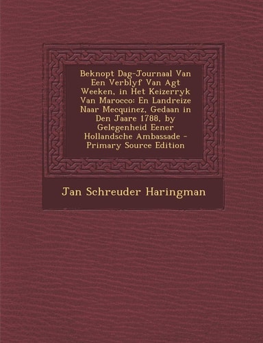 Beknopt Dag-Journaal Van Een Verblyf Van Agt Weeken, in Het Keizerryk Van Marocco En Landreize Naar Mecquinez, Gedaan in Den Jaare 1788, by Gelegenhe