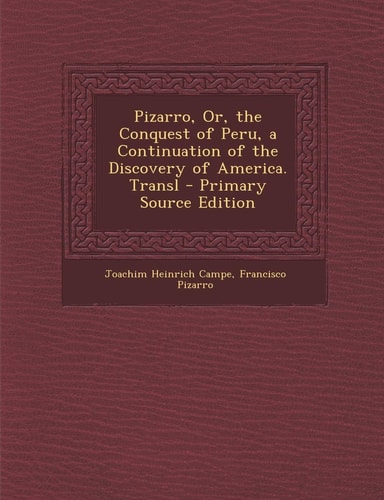 Pizarro, Or, the Conquest of Peru, a Continuation of the Discovery of America. Transl - Primary Source Edition