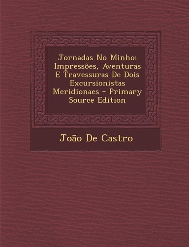 Jornadas No Minho Impressoes, Aventuras E Travessuras de Dois Excursionistas Meridionaes - Primary Source Edition